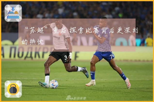 “苏超”重启 探索比赛背后更深刻的热忱