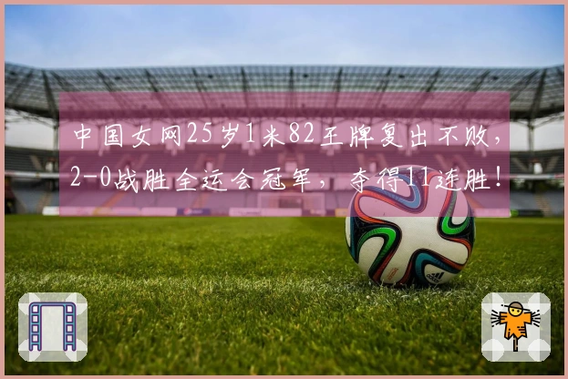 中国女网25岁1米82王牌复出不败，2-0战胜全运会冠军，夺得11连胜！