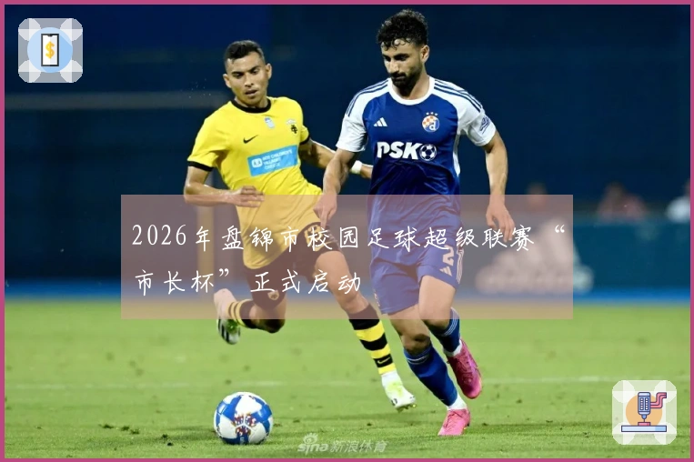 2026年盘锦市校园足球超级联赛“市长杯”正式启动