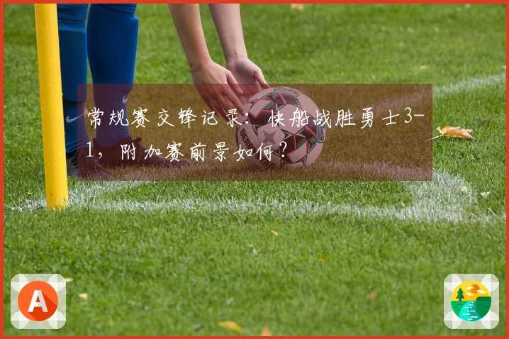 常规赛交锋记录：快船战胜勇士3-1，附加赛前景如何？