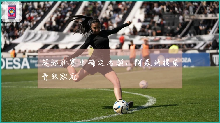 英超新赛季确定名额，阿森纳提前晋级欧冠