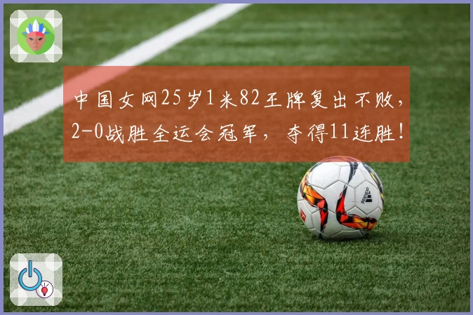 中国女网25岁1米82王牌复出不败，2-0战胜全运会冠军，夺得11连胜！