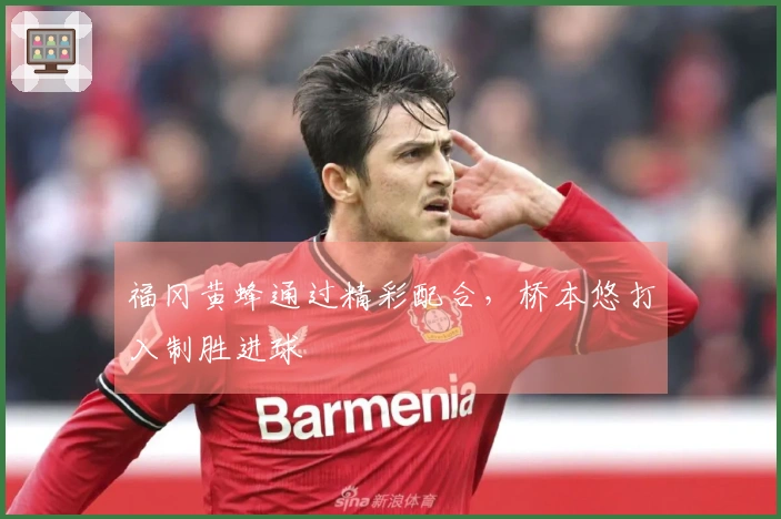 福冈黄蜂通过精彩配合，桥本悠打入制胜进球