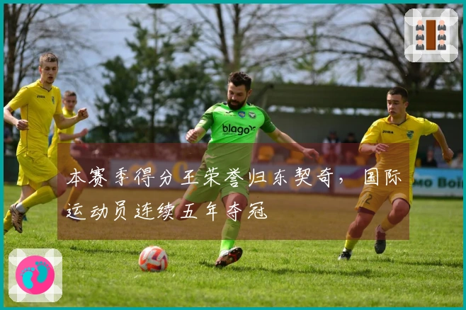 本赛季得分王荣誉归东契奇，国际运动员连续五年夺冠