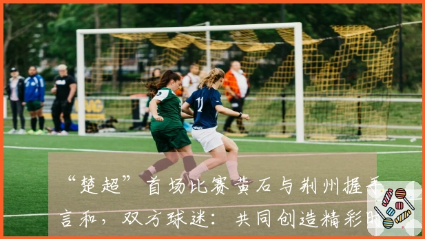 “楚超”首场比赛黄石与荆州握手言和，双方球迷：共同创造精彩时刻