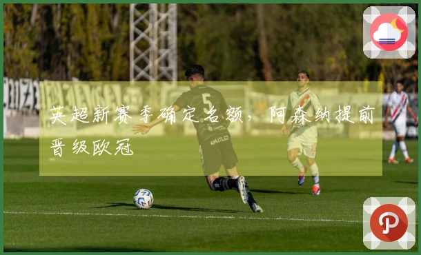 英超新赛季确定名额，阿森纳提前晋级欧冠