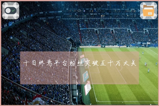 十日终焉平台粉丝突破五十万大关