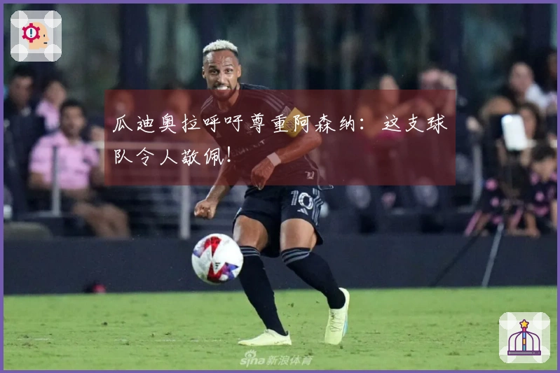 瓜迪奥拉呼吁尊重阿森纳：这支球队令人敬佩！