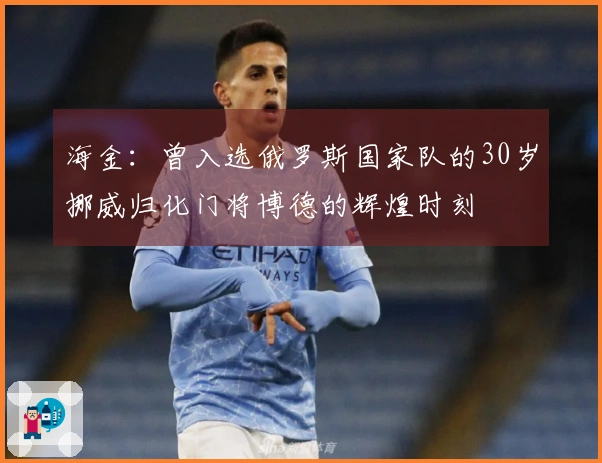 海金：曾入选俄罗斯国家队的30岁挪威归化门将博德的辉煌时刻