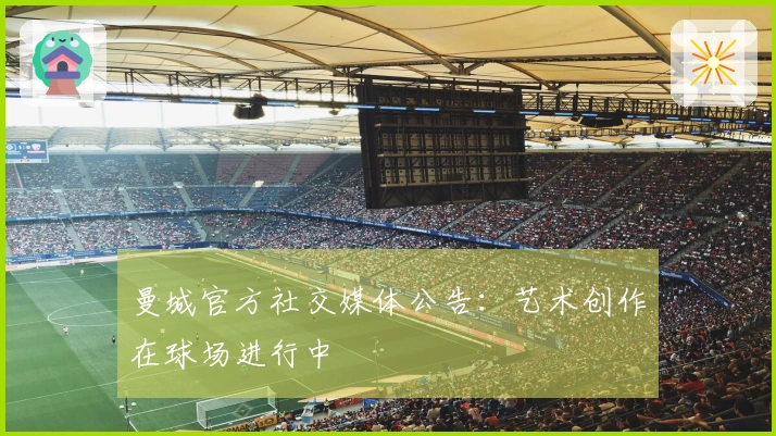 曼城官方社交媒体公告：艺术创作在球场进行中
