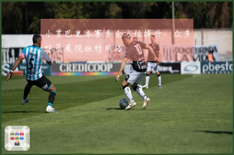 小贾巴里本赛季全方位提升，众多球员展现独特风格