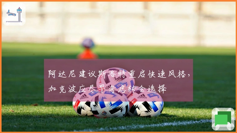 阿达尼建议斯洛特重启快速风格，加克波应尽早考虑转会选择