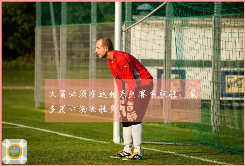 火箭必须在这轮系列赛中取胜，最多用六场决胜负