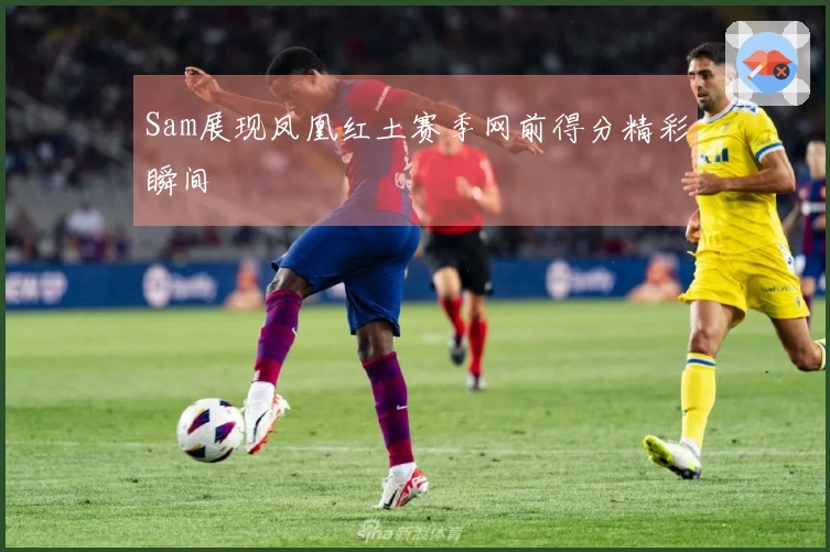 Sam展现凤凰红土赛季网前得分精彩瞬间