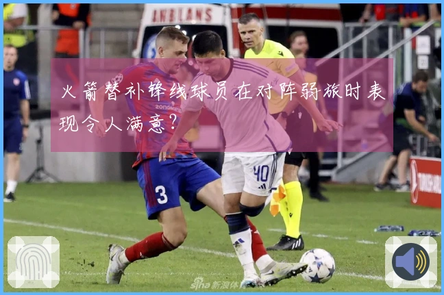 火箭替补锋线球员在对阵弱旅时表现令人满意？