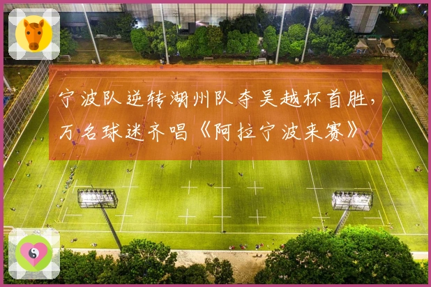 宁波队逆转湖州队夺吴越杯首胜，万名球迷齐唱《阿拉宁波来赛》